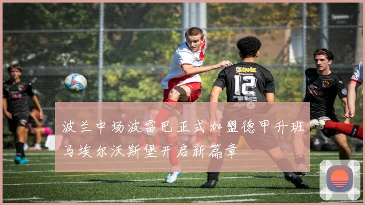 波兰中场波雷巴正式加盟德甲升班马埃尔沃斯堡开启新篇章